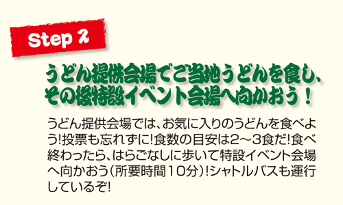 Step2 うどん提供会場でご当地うどんを食し、その後、特設イベント会場へ向かおう！